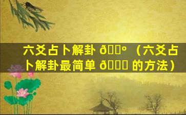 六爻占卜解卦 🌺 （六爻占卜解卦最简单 🐒 的方法）